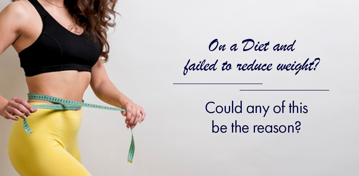 On a Diet and failed to reduce weight? Could any of this be the reason?