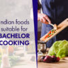 Indian Foods Suitable for Bachelor Cooking